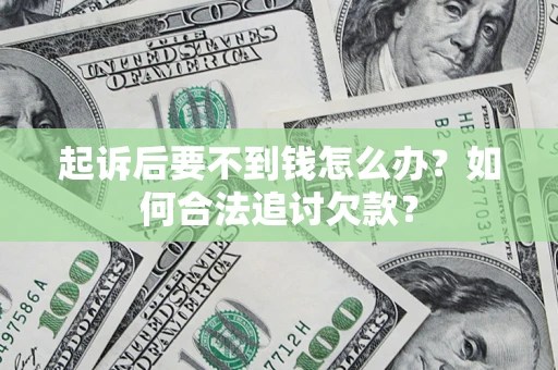 济南起诉后要不到钱怎么办？如何合法追讨欠款？