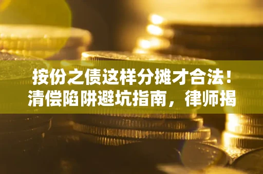 济南按份之债这样分摊才合法！清偿陷阱避坑指南，律师揭秘关键条款
