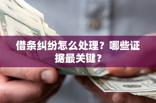 济南借条纠纷怎么处理？哪些证据最关键？