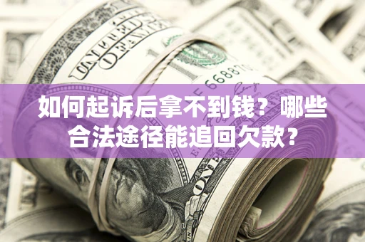 济南如何起诉后拿不到钱？哪些合法途径能追回欠款？