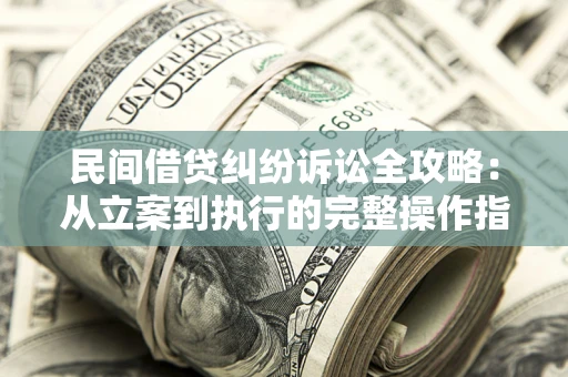 济南民间借贷纠纷诉讼全攻略：从立案到执行的完整操作指南