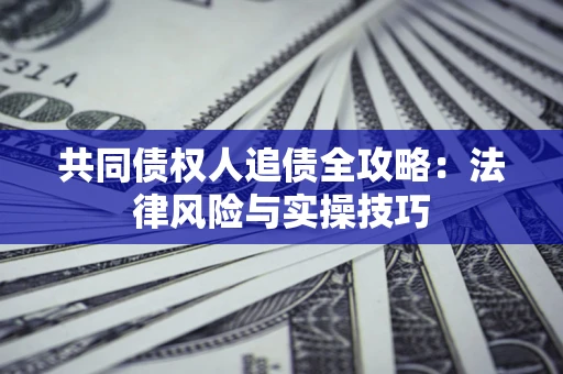 济南共同债权人追债全攻略：法律风险与实操技巧