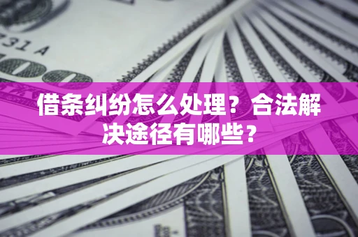 济南借条纠纷怎么处理？合法解决途径有哪些？