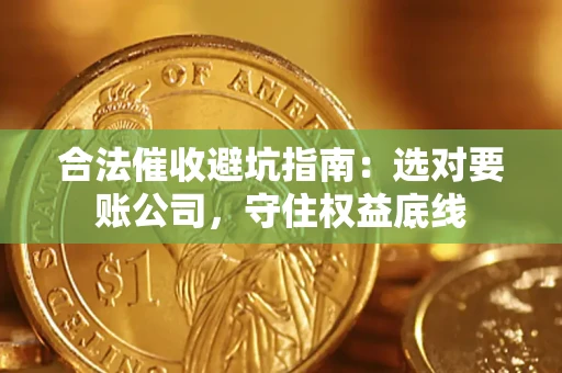 济南合法催收避坑指南：选对要账公司，守住权益底线