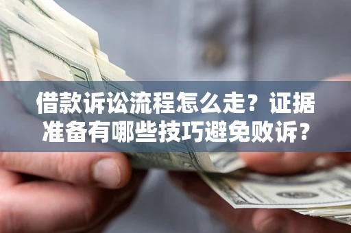 济南借款诉讼流程怎么走？证据准备有哪些技巧避免败诉？