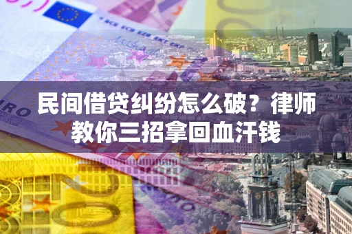 济南民间借贷纠纷怎么破？律师教你三招拿回血汗钱