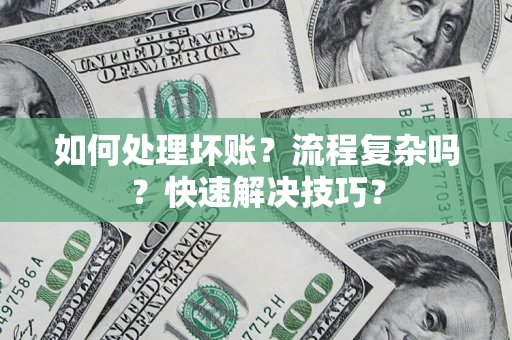 济南如何处理坏账？流程复杂吗？快速解决技巧？