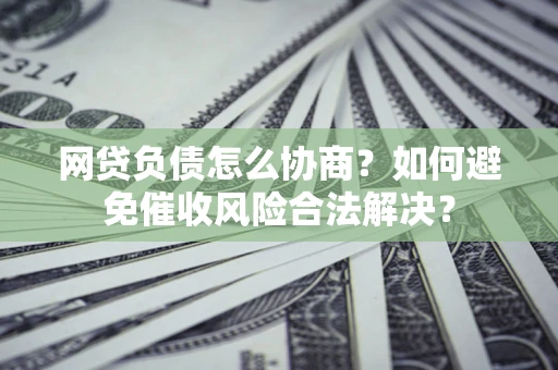 济南网贷负债怎么协商？如何避免催收风险合法解决？