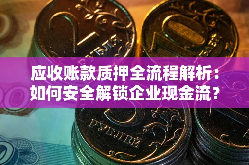 济南应收账款质押全流程解析：如何安全解锁企业现金流？