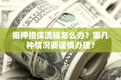 济南抵押担保流程怎么办？哪几种情况要谨慎办理？