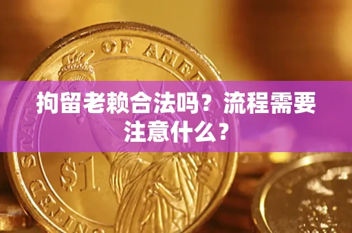 济南拘留老赖合法吗？流程需要注意什么？