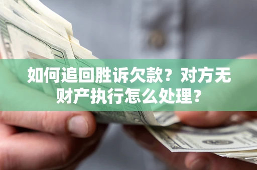 济南如何追回胜诉欠款？对方无财产执行怎么处理？