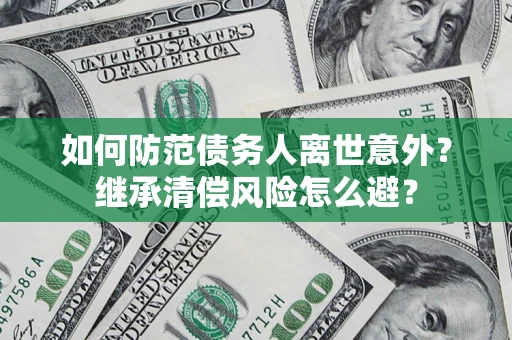 济南如何防范债务人离世意外？继承清偿风险怎么避？