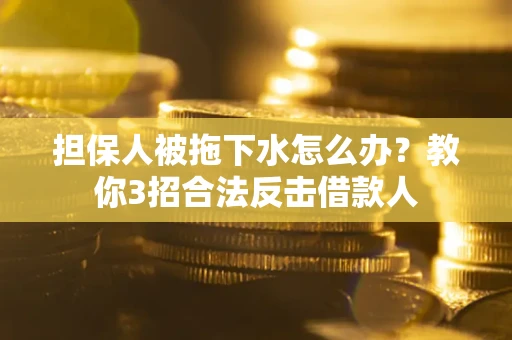 济南担保人被拖下水怎么办？教你3招合法反击借款人