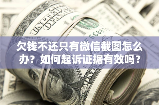 济南欠钱不还只有微信截图怎么办？如何起诉证据有效吗？
