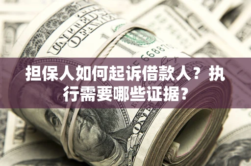 济南担保人如何起诉借款人？执行需要哪些证据？