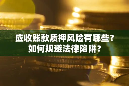 济南应收账款质押风险有哪些？如何规避法律陷阱？