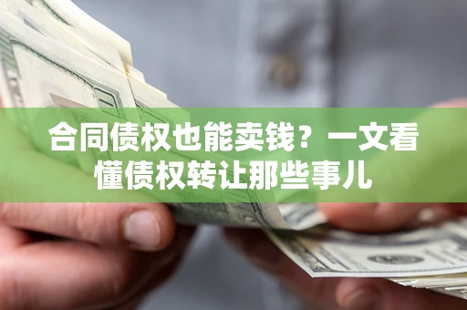 济南合同债权也能卖钱？一文看懂债权转让那些事儿