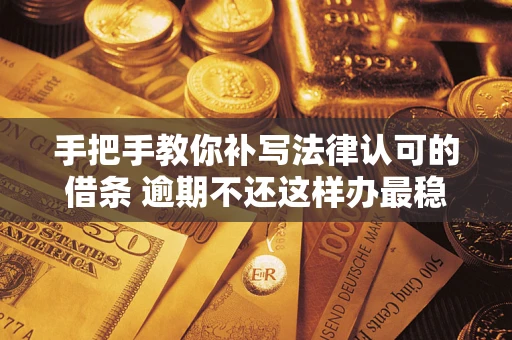 济南手把手教你补写法律认可的借条 逾期不还这样办最稳妥
