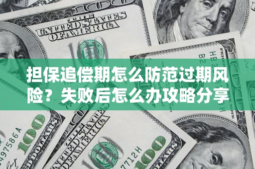 济南担保追偿期怎么防范过期风险？失败后怎么办攻略分享