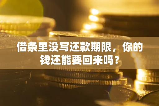 济南借条里没写还款期限，你的钱还能要回来吗？