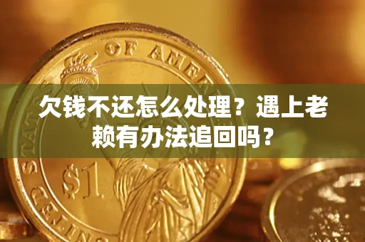 济南欠钱不还怎么处理？遇上老赖有办法追回吗？