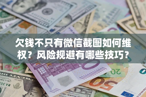 济南欠钱不只有微信截图如何维权？风险规避有哪些技巧？