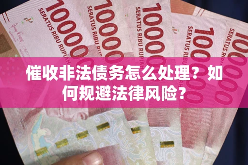 济南催收非法债务怎么处理？如何规避法律风险？