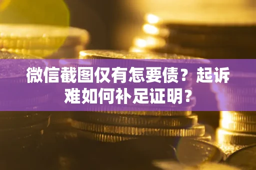 济南微信截图仅有怎要债？起诉难如何补足证明？