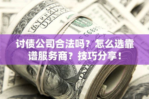 济南讨债公司合法吗？怎么选靠谱服务商？技巧分享！