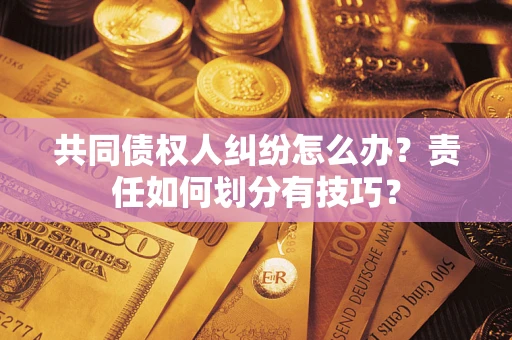济南共同债权人纠纷怎么办？责任如何划分有技巧？