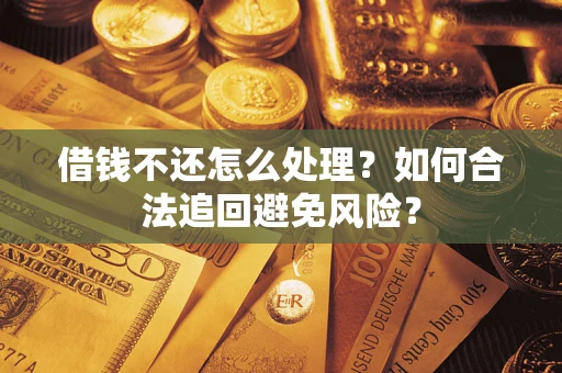 济南借钱不还怎么处理？如何合法追回避免风险？