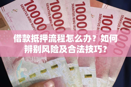 济南借款抵押流程怎么办？如何辨别风险及合法技巧？