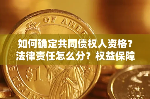 济南如何确定共同债权人资格？法律责任怎么分？权益保障技巧揭秘！