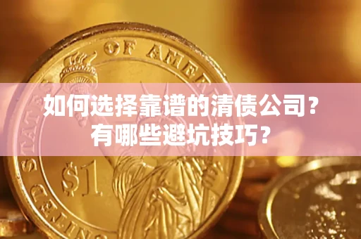 济南如何选择靠谱的清债公司？有哪些避坑技巧？