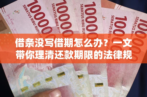 济南借条没写借期怎么办？一文带你理清还款期限的法律规则