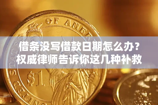 济南借条没写借款日期怎么办？权威律师告诉你这几种补救方法！