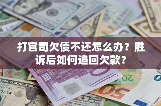 济南打官司欠债不还怎么办？胜诉后如何追回欠款？