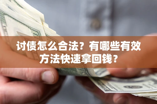 济南讨债怎么合法？有哪些有效方法快速拿回钱？