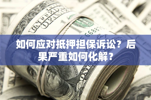 济南如何应对抵押担保诉讼？后果严重如何化解？
