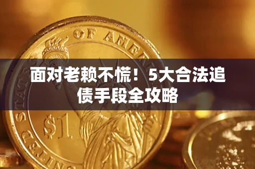 济南面对老赖不慌！5大合法追债手段全攻略