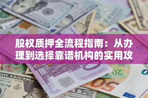 济南股权质押全流程指南：从办理到选择靠谱机构的实用攻略