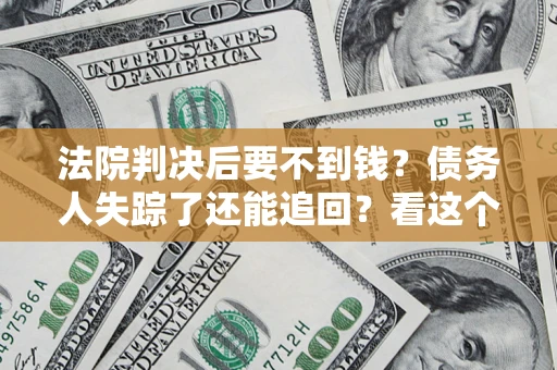 济南法院判决后要不到钱？债务人失踪了还能追回？看这个方法！