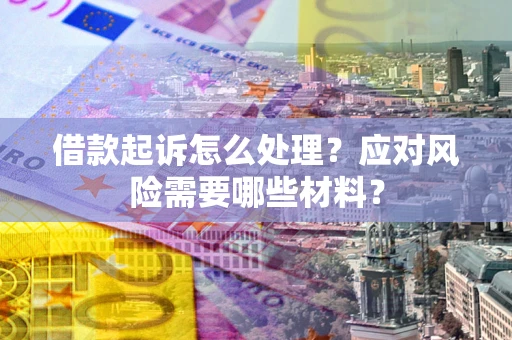 济南借款起诉怎么处理？应对风险需要哪些材料？