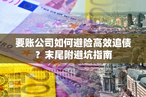 济南要账公司如何避险高效追债？末尾附避坑指南