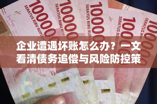 济南企业遭遇坏账怎么办？一文看清债务追偿与风险防控策略
