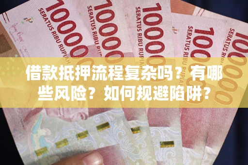 济南借款抵押流程复杂吗？有哪些风险？如何规避陷阱？