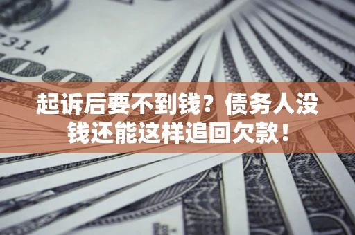 济南起诉后要不到钱？债务人没钱还能这样追回欠款！