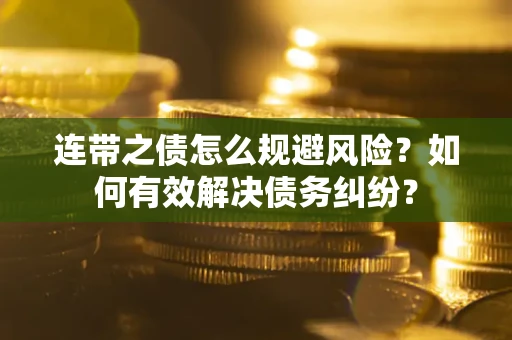济南连带之债怎么规避风险？如何有效解决债务纠纷？