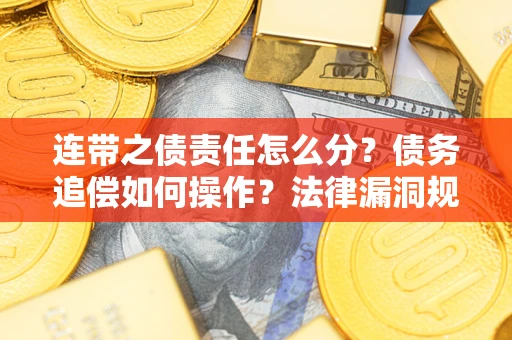 济南连带之债责任怎么分？债务追偿如何操作？法律漏洞规避指南